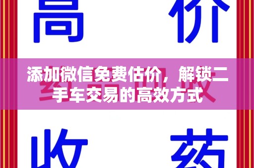 安阳添加微信免费估价，解锁二手车交易的高效方式