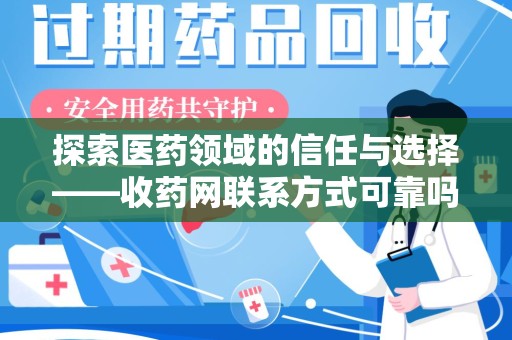 安阳探索医药领域的信任与选择——收药网联系方式可靠吗的全面解析