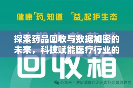 安阳探索药品回收与数据加密的未来，科技赋能医疗行业的新篇章