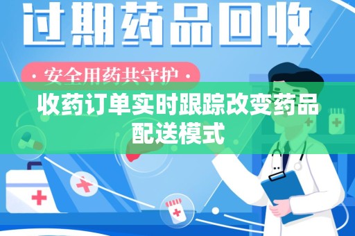 安阳收药订单实时跟踪改变药品配送模式