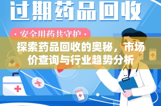 安阳探索药品回收的奥秘，市场价查询与行业趋势分析