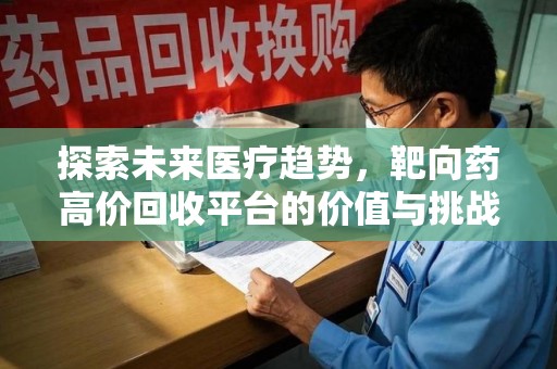 安阳探索未来医疗趋势，靶向药高价回收平台的价值与挑战