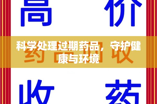 安阳科学处理过期药品，守护健康与环境