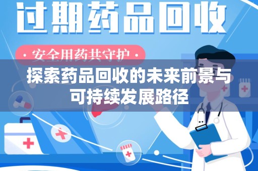 安阳探索药品回收的未来前景与可持续发展路径
