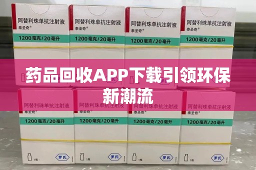 安阳药品回收APP下载引领环保新潮流