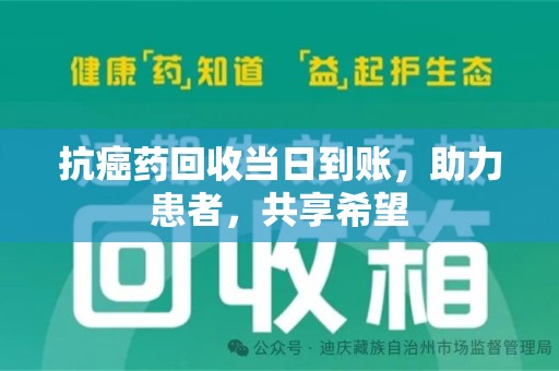 安阳抗癌药回收当日到账，助力患者，共享希望