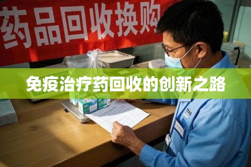 安阳免疫治疗药回收的创新之路