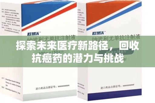 安阳探索未来医疗新路径，回收抗癌药的潜力与挑战