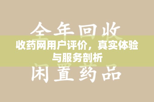 安阳收药网用户评价，真实体验与服务剖析