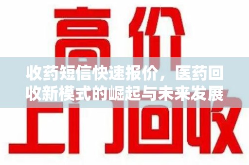 安阳收药短信快速报价，医药回收新模式的崛起与未来发展