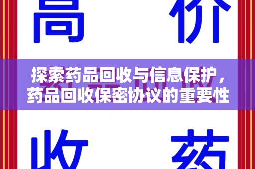 安阳探索药品回收与信息保护，药品回收保密协议的重要性及实践路径