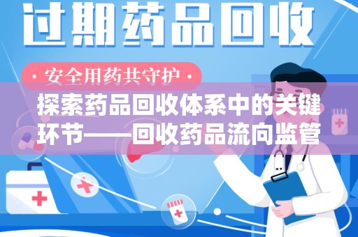安阳探索药品回收体系中的关键环节——回收药品流向监管的重要性