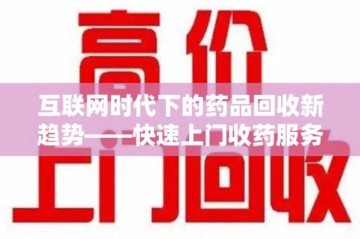 安阳互联网时代下的药品回收新趋势——快速上门收药服务的崛起