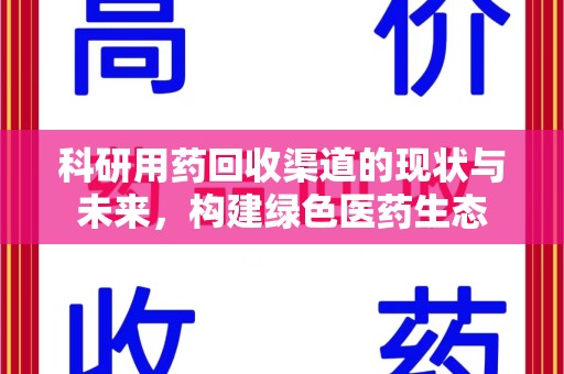 安阳科研用药回收渠道的现状与未来，构建绿色医药生态