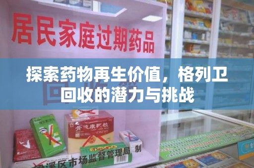安阳探索药物再生价值，格列卫回收的潜力与挑战
