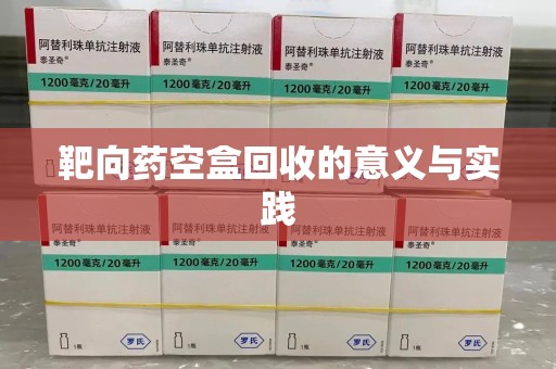 安阳靶向药空盒回收的意义与实践