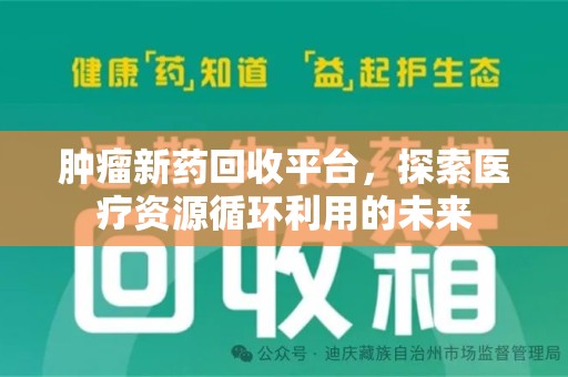 安阳肿瘤新药回收平台，探索医疗资源循环利用的未来