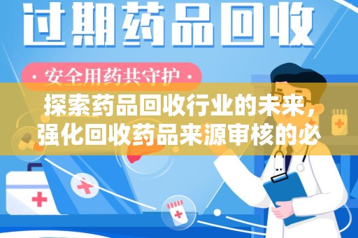 安阳探索药品回收行业的未来，强化回收药品来源审核的必要性