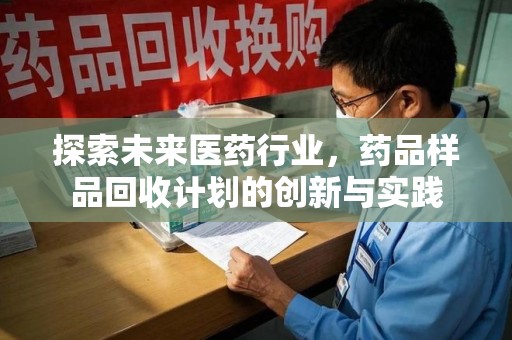 安阳探索未来医药行业，药品样品回收计划的创新与实践