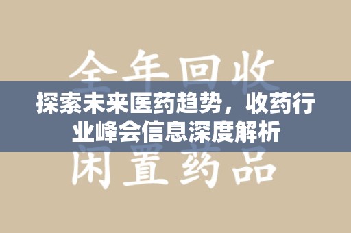 安阳探索未来医药趋势，收药行业峰会信息深度解析