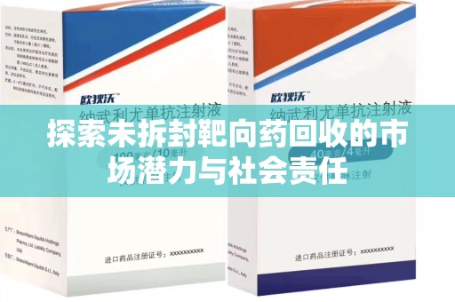 安阳探索未拆封靶向药回收的市场潜力与社会责任
