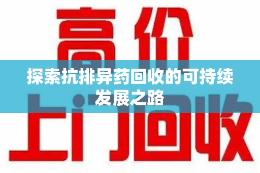 安阳探索抗排异药回收的可持续发展之路