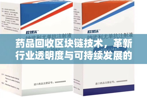 安阳药品回收区块链技术，革新行业透明度与可持续发展的关键