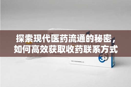 安阳探索现代医药流通的秘密，如何高效获取收药联系方式并优化资源利用