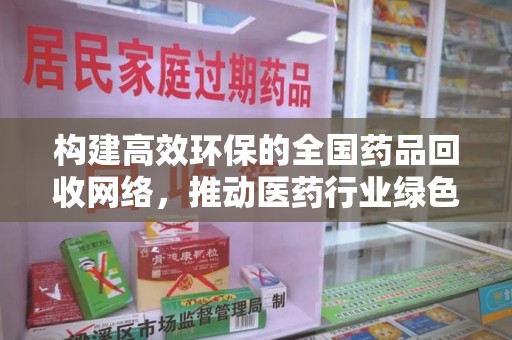 安阳构建高效环保的全国药品回收网络，推动医药行业绿色转型