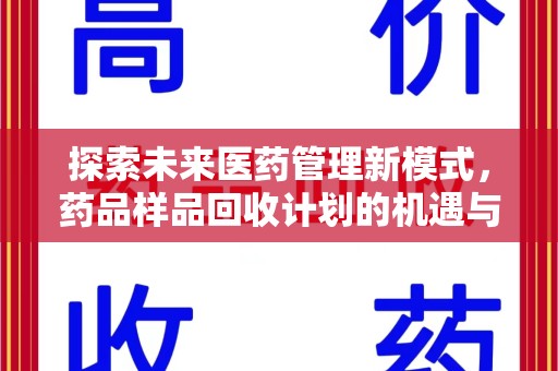 安阳探索未来医药管理新模式，药品样品回收计划的机遇与挑战