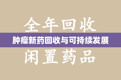 安阳肿瘤新药回收与可持续发展
