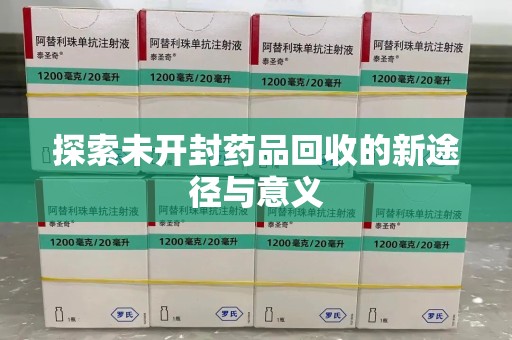安阳探索未开封药品回收的新途径与意义