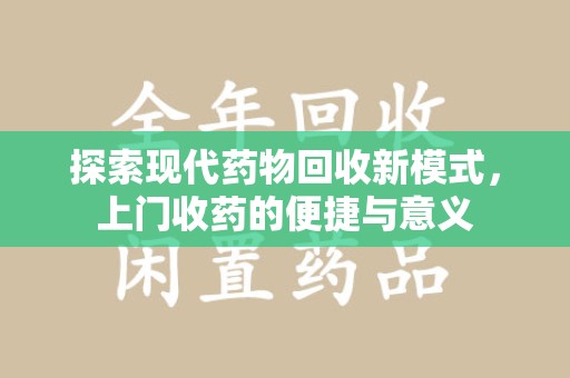 安阳探索现代药物回收新模式，上门收药的便捷与意义