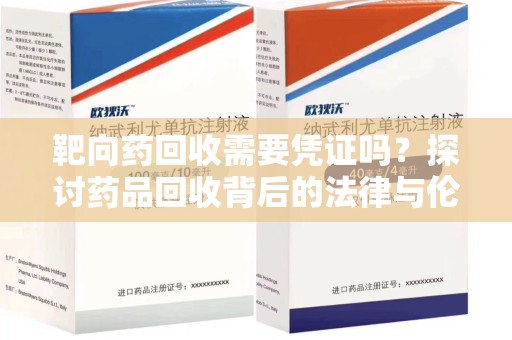 安阳靶向药回收需要凭证吗？探讨药品回收背后的法律与伦理