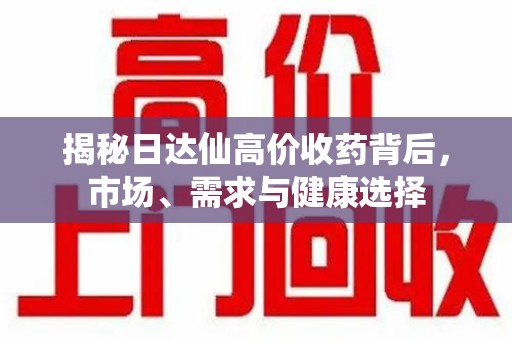 安阳揭秘日达仙高价收药背后，市场、需求与健康选择