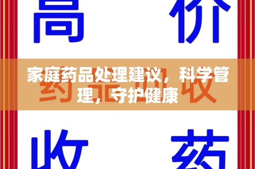 安阳家庭药品处理建议，科学管理，守护健康