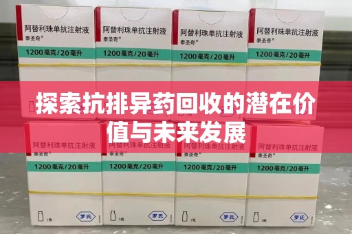 安阳探索抗排异药回收的潜在价值与未来发展