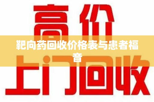安阳靶向药回收价格表与患者福音