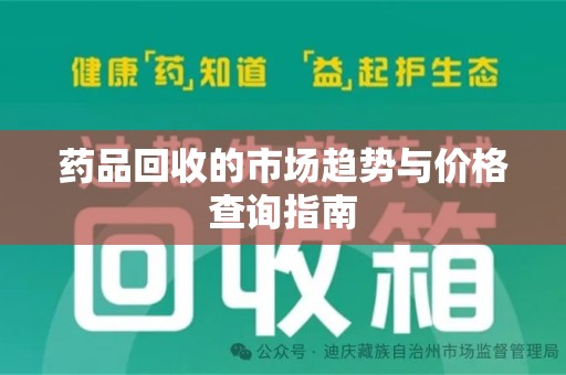 安阳药品回收的市场趋势与价格查询指南