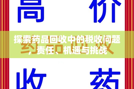 安阳探索药品回收中的税收问题，责任、机遇与挑战