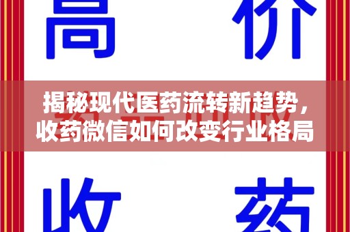 安阳揭秘现代医药流转新趋势，收药微信如何改变行业格局
