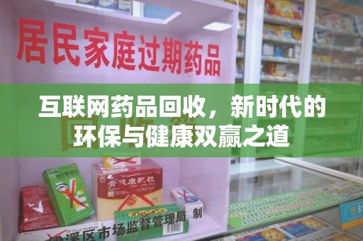 安阳互联网药品回收，新时代的环保与健康双赢之道