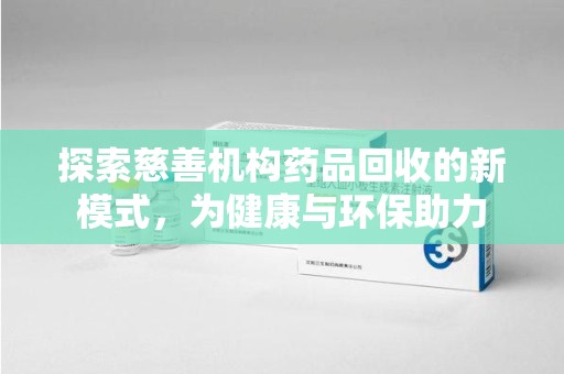 安阳探索慈善机构药品回收的新模式，为健康与环保助力