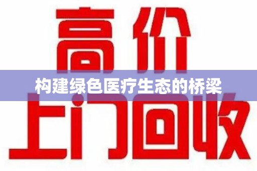 安阳构建绿色医疗生态的桥梁