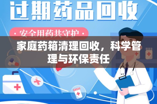 安阳家庭药箱清理回收，科学管理与环保责任