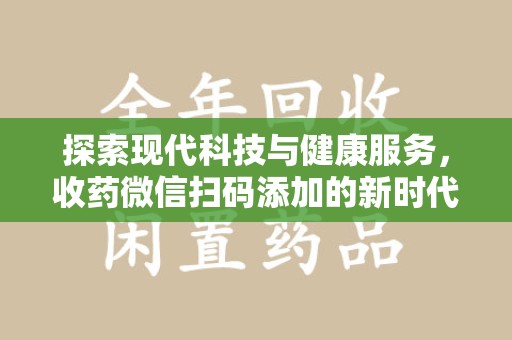 安阳探索现代科技与健康服务，收药微信扫码添加的新时代选择