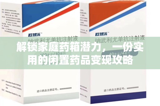 安阳解锁家庭药箱潜力，一份实用的闲置药品变现攻略