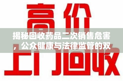 安阳揭秘回收药品二次销售危害，公众健康与法律监管的双重挑战