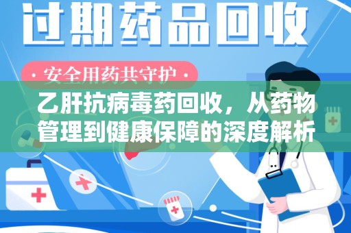 安阳乙肝抗病毒药回收，从药物管理到健康保障的深度解析