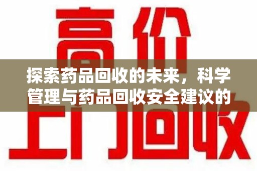 安阳探索药品回收的未来，科学管理与药品回收安全建议的实践之道